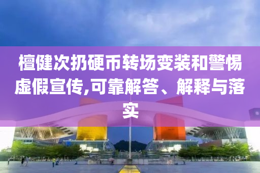 檀健次扔硬幣轉場變裝和警惕虛假宣傳,可靠解答、解釋與落實