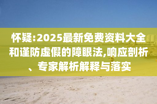 懷疑:2025最新免費資料大全和謹防虛假的障眼法,響應剖析、專家解析解釋與落實