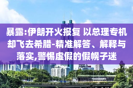 暴露:伊朗開火報復 以總理專機卻飛去希臘-精準解答、解釋與落實,警惕虛假的假幌子迷