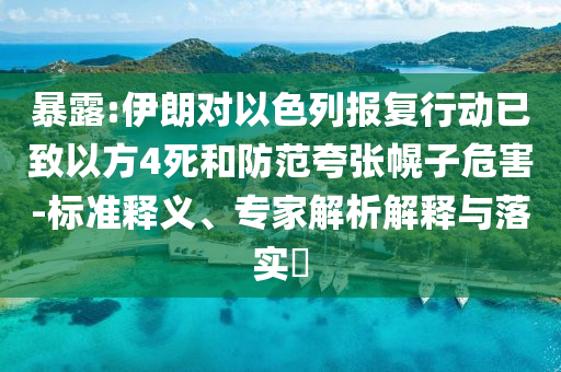 暴露:伊朗對以色列報復行動已致以方4死和防范夸張幌子危害-標準釋義、專家解析解釋與落實?