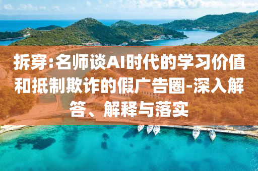 拆穿:名師談AI時(shí)代的學(xué)習(xí)價(jià)值和抵制欺詐的假廣告圈-深入解答、解釋與落實(shí)