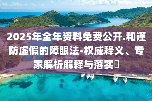 2025年全年資料免費公開.和謹防虛假的障眼法-權威釋義、專家解析解釋與落實?