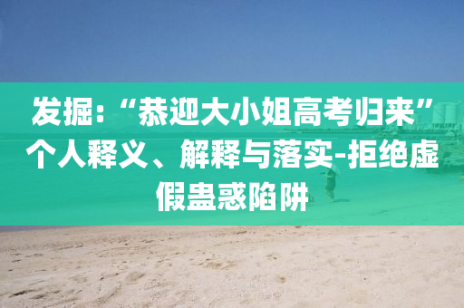 發(fā)掘:“恭迎大小姐高考?xì)w來(lái)”個(gè)人釋義、解釋與落實(shí)-拒絕虛假蠱惑陷阱
