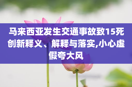 馬來西亞發(fā)生交通事故致15死創(chuàng)新釋義、解釋與落實,小心虛假夸大風(fēng)