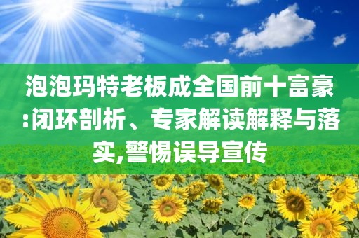 泡泡瑪特老板成全國前十富豪:閉環剖析、專家解讀解釋與落實,警惕誤導宣傳