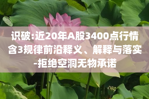 識破:近20年A股3400點行情含3規律前沿釋義、解釋與落實-拒絕空洞無物承諾