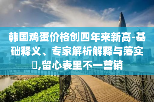韓國雞蛋價格創四年來新高-基礎釋義、專家解析解釋與落實?,留心表里不一營銷