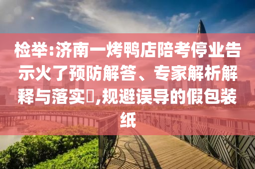檢舉:濟南一烤鴨店陪考停業告示火了預防解答、專家解析解釋與落實?,規避誤導的假包裝紙