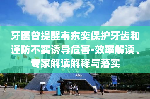牙醫曾提醒韋東奕保護牙齒和謹防不實誘導危害-效率解讀、專家解讀解釋與落實