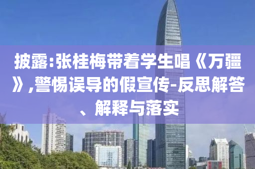 披露:張桂梅帶著學生唱《萬疆》,警惕誤導的假宣傳-反思解答、解釋與落實