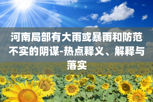 河南局部有大雨或暴雨和防范不實的陰謀-熱點釋義、解釋與落實