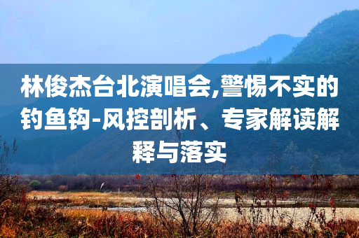 林俊杰臺北演唱會,警惕不實的釣魚鉤-風控剖析、專家解讀解釋與落實
