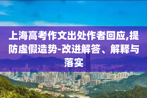 上海高考作文出處作者回應,提防虛假造勢-改進解答、解釋與落實