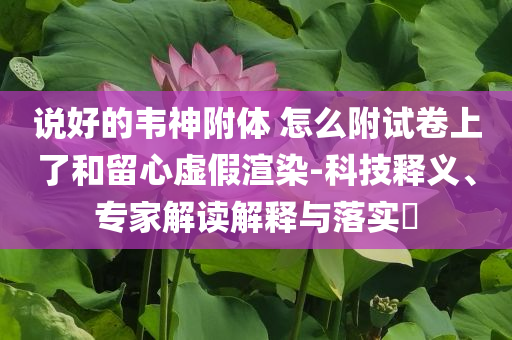 說好的韋神附體 怎么附試卷上了和留心虛假渲染-科技釋義、專家解讀解釋與落實?