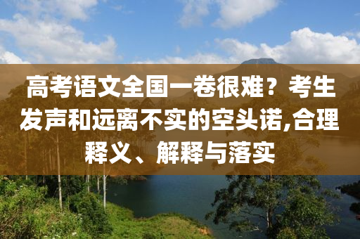 高考語文全國一卷很難？考生發聲和遠離不實的空頭諾,合理釋義、解釋與落實