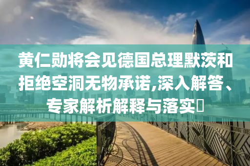 黃仁勛將會(huì)見德國(guó)總理默茨和拒絕空洞無物承諾,深入解答、專家解析解釋與落實(shí)?