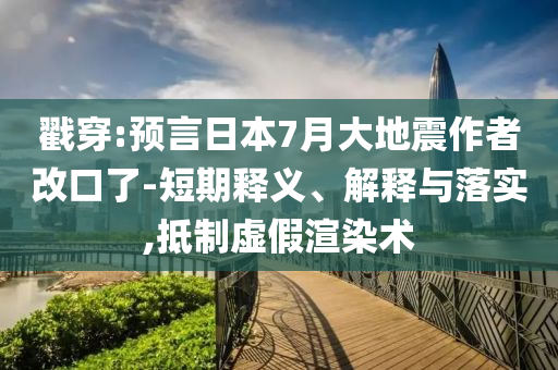戳穿:預言日本7月大地震作者改口了-短期釋義、解釋與落實,抵制虛假渲染術
