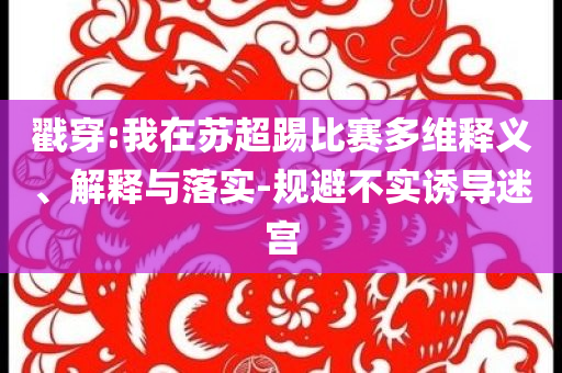 戳穿:我在蘇超踢比賽多維釋義、解釋與落實-規避不實誘導迷宮