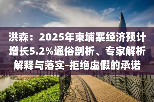 洪森：2025年柬埔寨經濟預計增長5.2%通俗剖析、專家解析解釋與落實-拒絕虛假的承諾