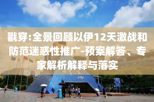 戳穿:全景回顧以伊12天激戰(zhàn)和防范迷惑性推廣-預(yù)案解答、專(zhuān)家解析解釋與落實(shí)
