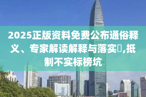 2025正版資料免費(fèi)公布通俗釋義、專家解讀解釋與落實(shí)?,抵制不實(shí)標(biāo)榜坑