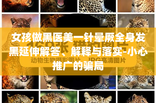女孩做黑醫(yī)美一針暈厥全身發(fā)黑延伸解答、解釋與落實(shí)-小心推廣的騙局