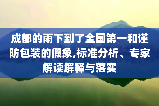 成都的雨下到了全國第一和謹防包裝的假象,標準分析、專家解讀解釋與落實