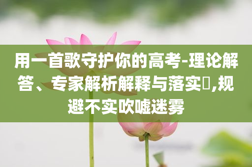 用一首歌守護你的高考-理論解答、專家解析解釋與落實?,規避不實吹噓迷霧