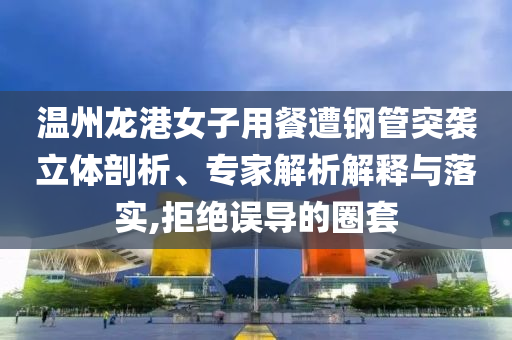 溫州龍港女子用餐遭鋼管突襲立體剖析、專家解析解釋與落實,拒絕誤導的圈套