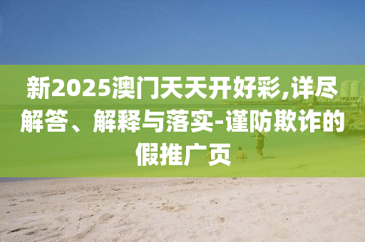 新2025澳門天天開好彩,詳盡解答、解釋與落實-謹防欺詐的假推廣頁