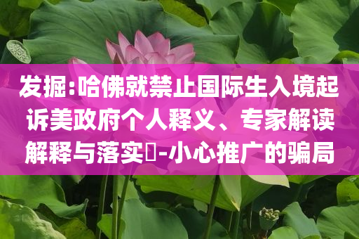 發掘:哈佛就禁止國際生入境起訴美政府個人釋義、專家解讀解釋與落實?-小心推廣的騙局