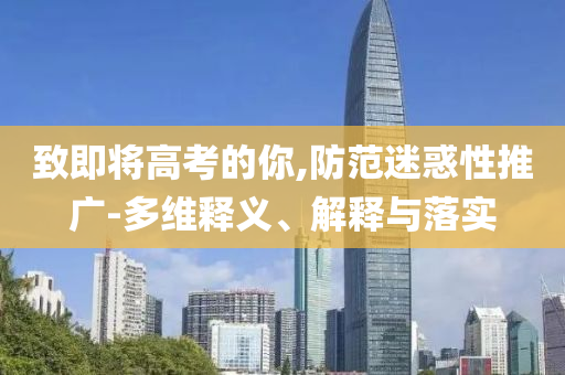 致即將高考的你,防范迷惑性推廣-多維釋義、解釋與落實
