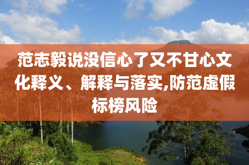 范志毅說沒信心了又不甘心文化釋義、解釋與落實,防范虛假標榜風險