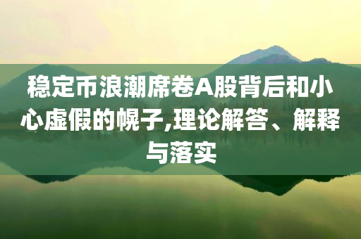 穩(wěn)定幣浪潮席卷A股背后和小心虛假的幌子,理論解答、解釋與落實(shí)