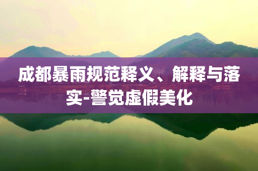 成都暴雨規范釋義、解釋與落實-警覺虛假美化