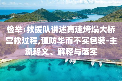 檢舉:救援隊講述高速垮塌大橋營救過程,謹防華而不實包裝-主流釋義、解釋與落實