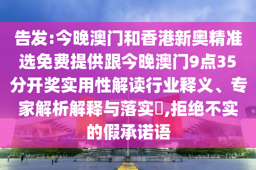 告發(fā):今晚澳門和香港新奧精準(zhǔn)選免費(fèi)提供跟今晚澳門9點(diǎn)35分開獎(jiǎng)實(shí)用性解讀行業(yè)釋義、專家解析解釋與落實(shí)?,拒絕不實(shí)的假承諾語