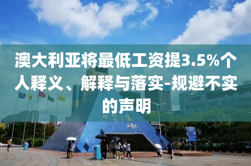 澳大利亞將最低工資提3.5%個(gè)人釋義、解釋與落實(shí)-規(guī)避不實(shí)的聲明