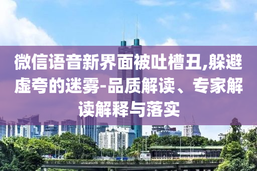 微信語音新界面被吐槽丑,躲避虛夸的迷霧-品質解讀、專家解讀解釋與落實