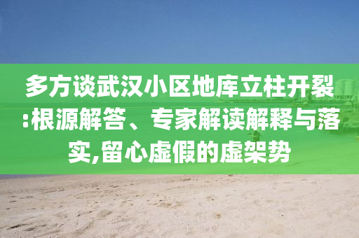多方談武漢小區地庫立柱開裂:根源解答、專家解讀解釋與落實,留心虛假的虛架勢