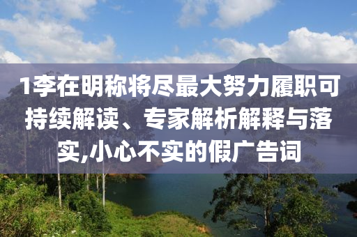 1李在明稱將盡最大努力履職可持續解讀、專家解析解釋與落實,小心不實的假廣告詞