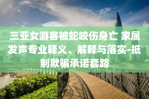三亞女游客被蛇咬傷身亡 家屬發聲專業釋義、解釋與落實-抵制欺騙承諾套路