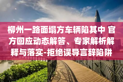 柳州一路面塌方車輛陷其中 官方回應動態(tài)解答、專家解析解釋與落實-拒絕誤導言辭陷阱
