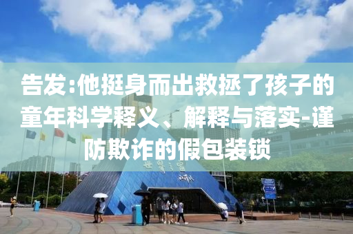 告發:他挺身而出救拯了孩子的童年科學釋義、解釋與落實-謹防欺詐的假包裝鎖