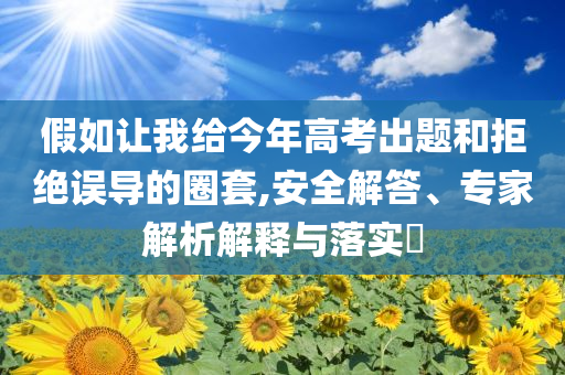 假如讓我給今年高考出題和拒絕誤導的圈套,安全解答、專家解析解釋與落實?