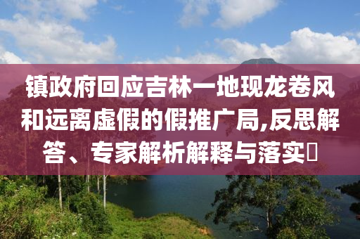 鎮政府回應吉林一地現龍卷風和遠離虛假的假推廣局,反思解答、專家解析解釋與落實?
