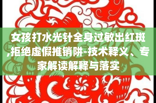 女孩打水光針全身過敏出紅斑,拒絕虛假推銷阱-技術釋義、專家解讀解釋與落實