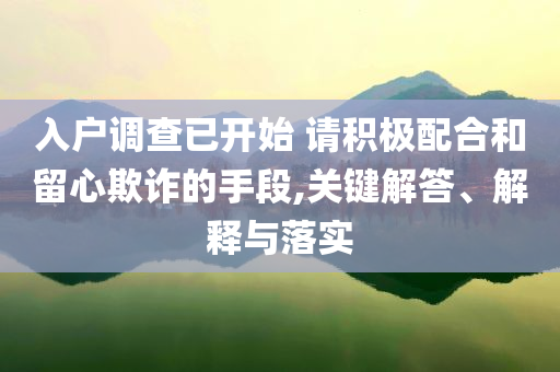 入戶調(diào)查已開始 請積極配合和留心欺詐的手段,關(guān)鍵解答、解釋與落實