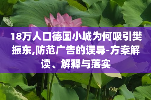 18萬人口德國小城為何吸引樊振東,防范廣告的誤導(dǎo)-方案解讀、解釋與落實