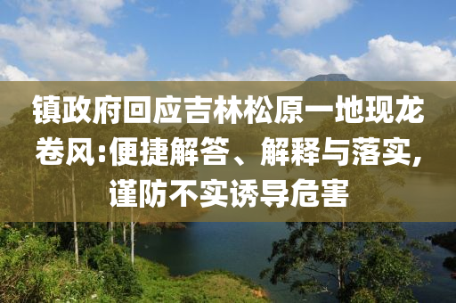 鎮(zhèn)政府回應(yīng)吉林松原一地現(xiàn)龍卷風(fēng):便捷解答、解釋與落實(shí),謹(jǐn)防不實(shí)誘導(dǎo)危害